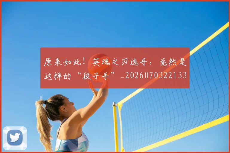 原来如此！英魂之刃选手，竟然是这样的“段子手”_20260703221332