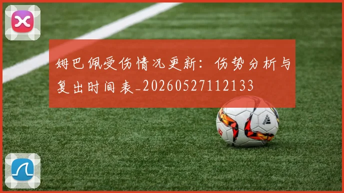 姆巴佩受伤情况更新：伤势分析与复出时间表_20260527112133