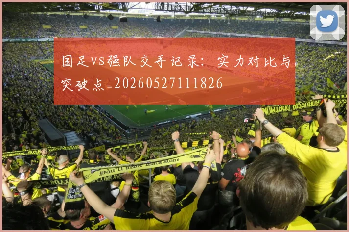 国足vs强队交手记录：实力对比与突破点_20260527111826