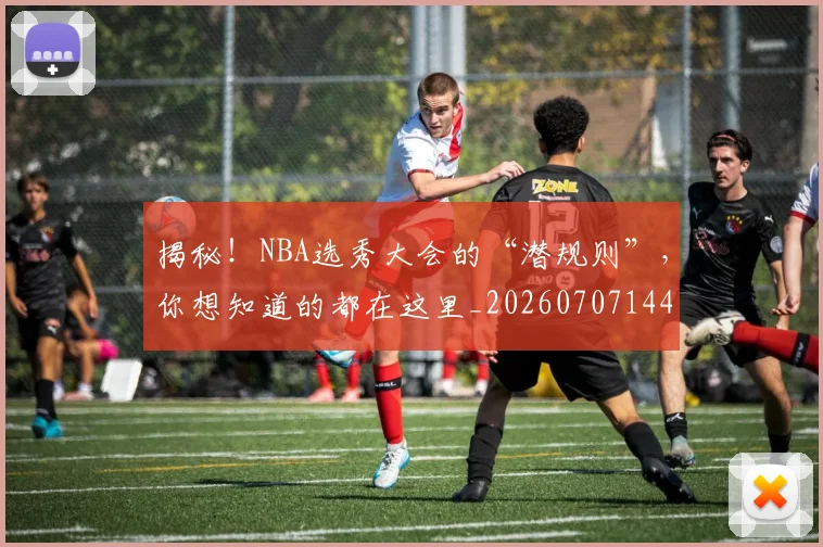 揭秘！NBA选秀大会的“潜规则”，你想知道的都在这里_20260707144418