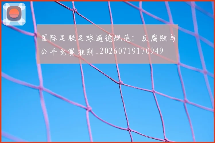 国际足联足球道德规范：反腐败与公平竞赛准则_20260719170949