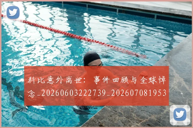 科比意外离世：事件回顾与全球悼念_20260603222739_20260708195301