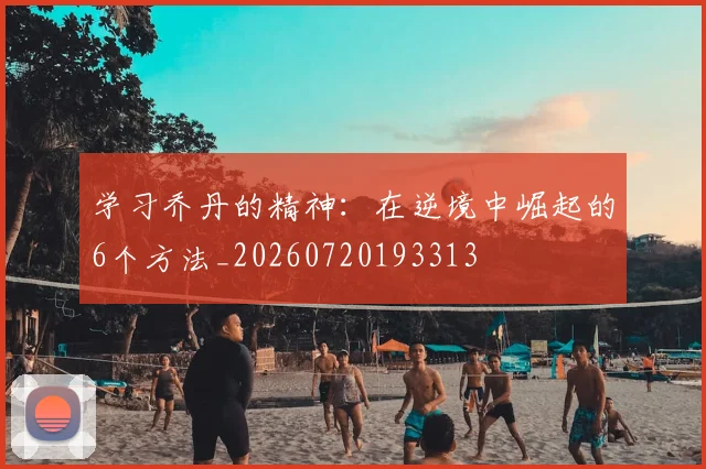 学习乔丹的精神：在逆境中崛起的6个方法_20260720193313