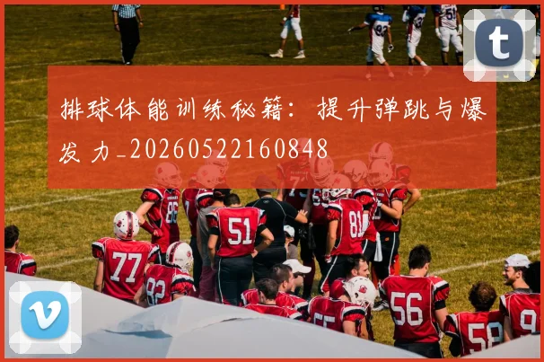排球体能训练秘籍：提升弹跳与爆发力_20260522160848