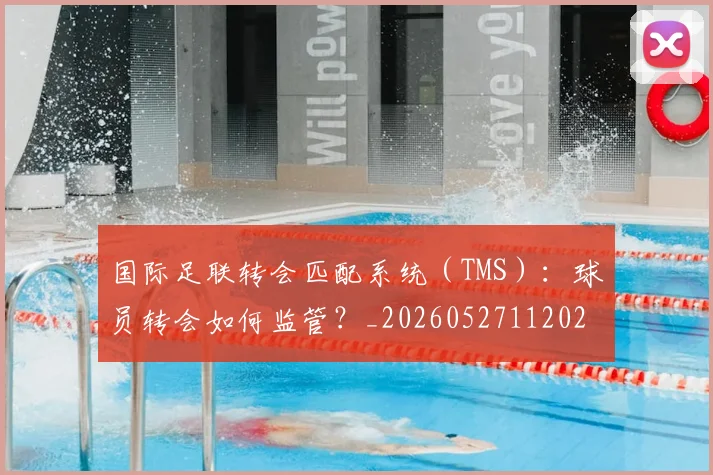 国际足联转会匹配系统（TMS）：球员转会如何监管？_20260527112023