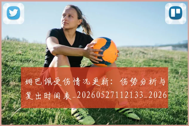 姆巴佩受伤情况更新：伤势分析与复出时间表_20260527112133_20260703231359_20260720185036
