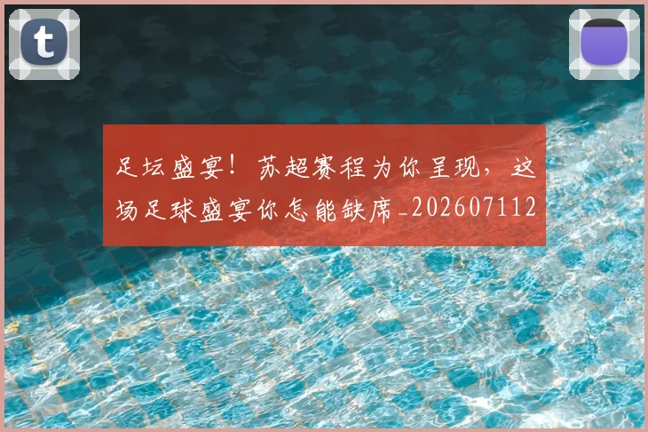 足坛盛宴！苏超赛程为你呈现，这场足球盛宴你怎能缺席_20260711204427