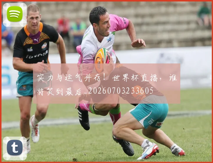实力与运气并存！世界杯直播，谁将笑到最后_20260703233605