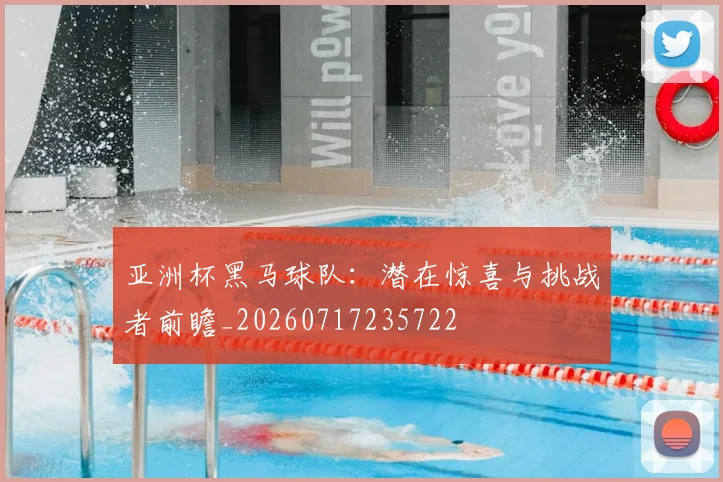 亚洲杯黑马球队：潜在惊喜与挑战者前瞻_20260717235722