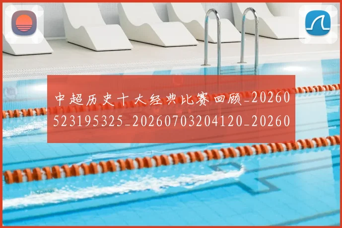 中超历史十大经典比赛回顾_20260523195325_20260703204120_20260716185450