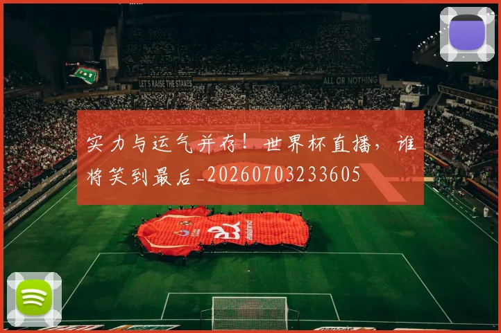实力与运气并存！世界杯直播，谁将笑到最后_20260703233605