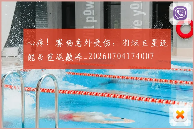 心疼！赛场意外受伤，羽坛巨星还能否重返巅峰_20260704174007