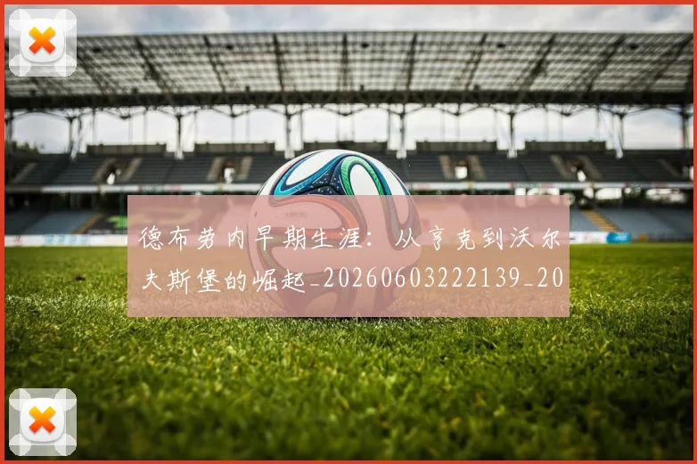 德布劳内早期生涯:从亨克到沃尔夫斯堡的崛起_20260603222139_20260722160206