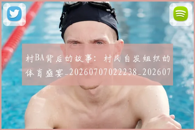 村BA背后的故事：村民自发组织的体育盛宴_20260707022238_20260731175119