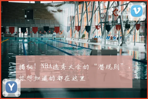 揭秘！NBA选秀大会的“潜规则”，你想知道的都在这里