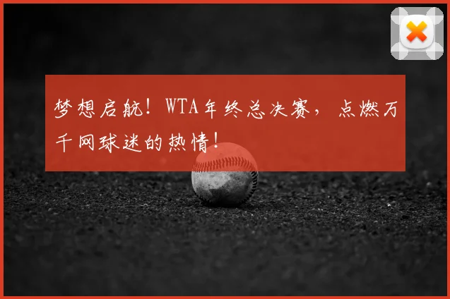 梦想启航！WTA年终总决赛，点燃万千网球迷的热情！
