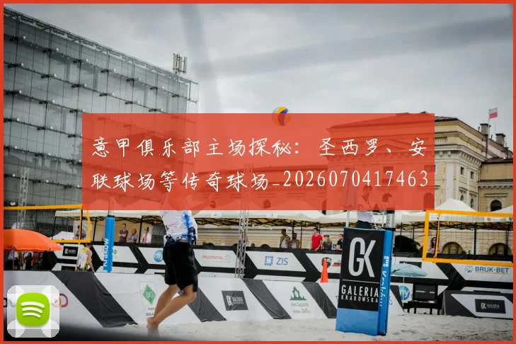 意甲俱乐部主场探秘：圣西罗、安联球场等传奇球场_20260704174639_20260723174055