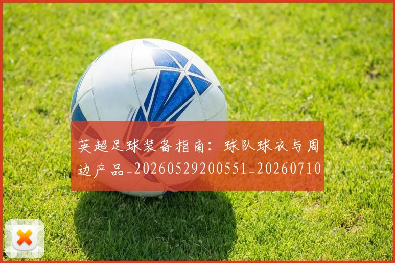 英超足球装备指南：球队球衣与周边产品_20260529200551_20260710010236