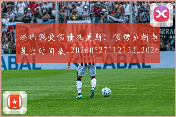 姆巴佩受伤情况更新：伤势分析与复出时间表_20260527112133_20260703231359_20260720185036