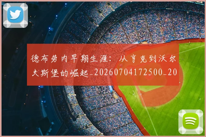德布劳内早期生涯：从亨克到沃尔夫斯堡的崛起_20260704172500_20260722160208