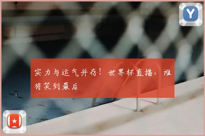 实力与运气并存！世界杯直播，谁将笑到最后