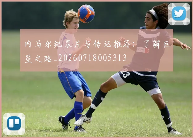 内马尔纪录片与传记推荐：了解巨星之路_20260718005313