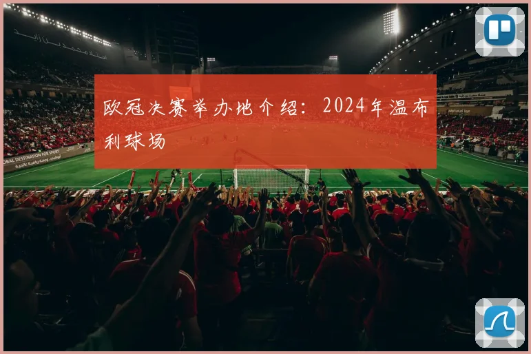 欧冠决赛举办地介绍：2024年温布利球场